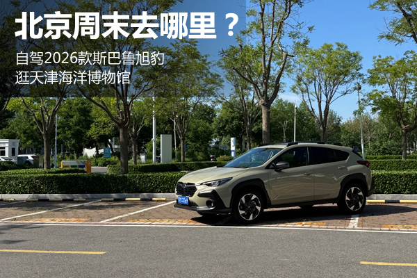 北京周末去哪里？自駕2026款斯巴魯旭豹逛天津 - 萬(wàn)車(chē)網(wǎng)